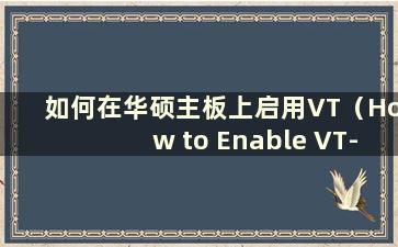 如何在华硕主板上启用VT（How to Enable VT-x on ASUS主板）